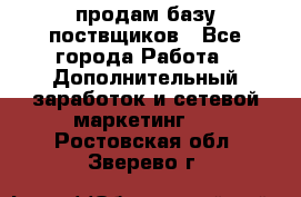 продам базу поствщиков - Все города Работа » Дополнительный заработок и сетевой маркетинг   . Ростовская обл.,Зверево г.